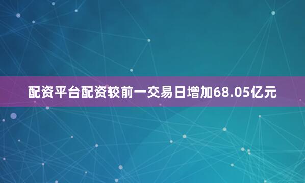 配资平台配资较前一交易日增加68.05亿元