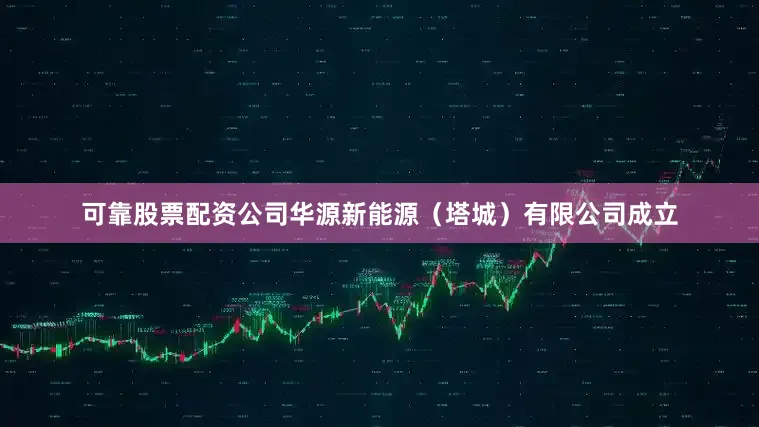 可靠股票配资公司华源新能源（塔城）有限公司成立