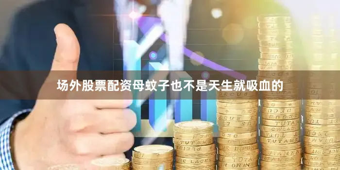场外股票配资母蚊子也不是天生就吸血的