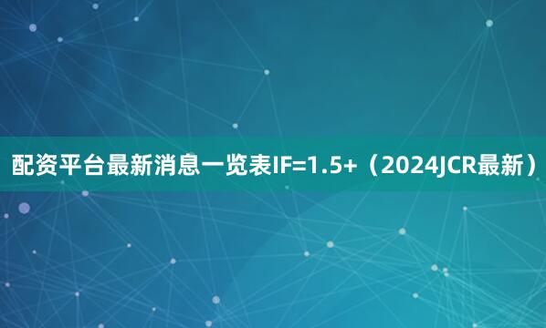 配资平台最新消息一览表IF=1.5+（2024JCR最新）