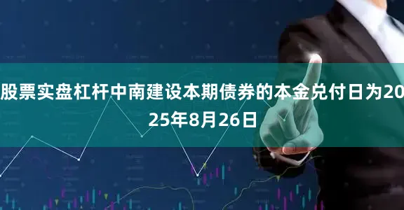 股票实盘杠杆中南建设本期债券的本金兑付日为2025年8月26日
