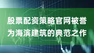 股票配资策略官网被誉为海滨建筑的典范之作